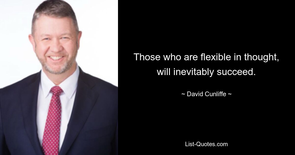 Those who are flexible in thought, will inevitably succeed. — © David Cunliffe