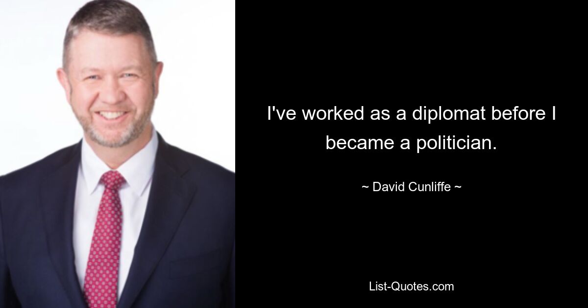 I've worked as a diplomat before I became a politician. — © David Cunliffe