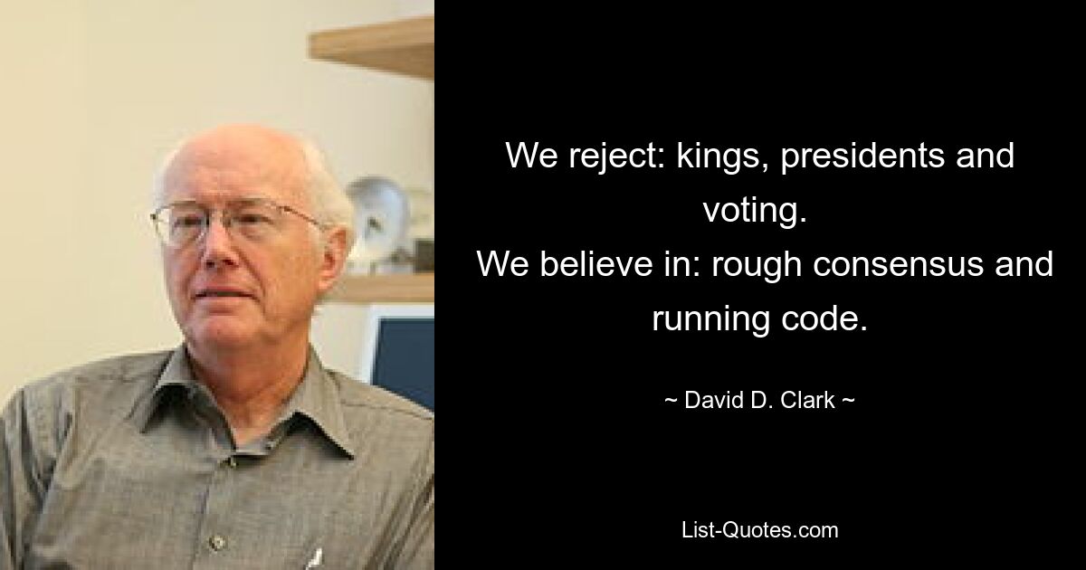 We reject: kings, presidents and voting. 
 We believe in: rough consensus and running code. — © David D. Clark