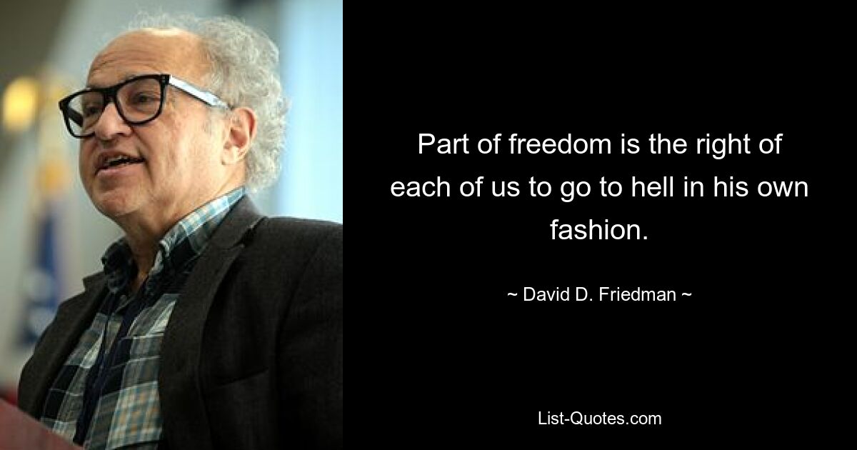 Part of freedom is the right of each of us to go to hell in his own fashion. — © David D. Friedman