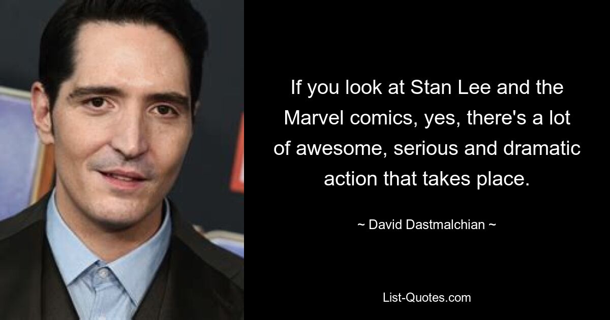 If you look at Stan Lee and the Marvel comics, yes, there's a lot of awesome, serious and dramatic action that takes place. — © David Dastmalchian