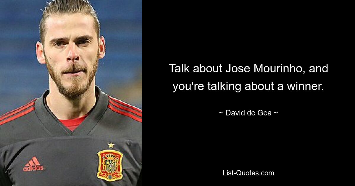 Talk about Jose Mourinho, and you're talking about a winner. — © David de Gea