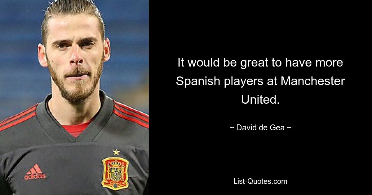 It would be great to have more Spanish players at Manchester United. — © David de Gea