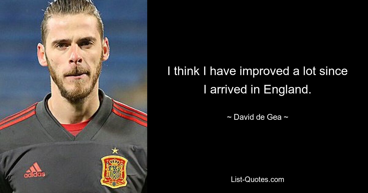 I think I have improved a lot since I arrived in England. — © David de Gea