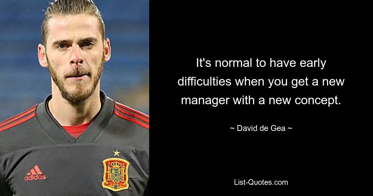 It's normal to have early difficulties when you get a new manager with a new concept. — © David de Gea