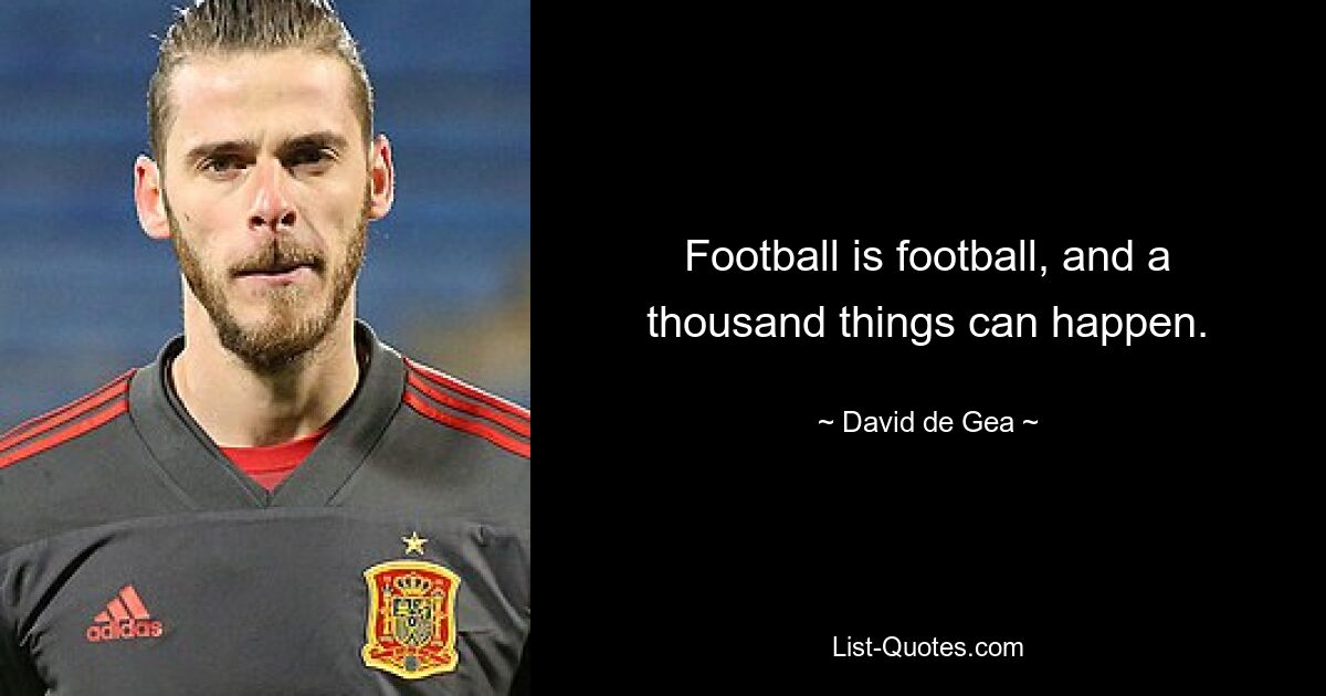 Football is football, and a thousand things can happen. — © David de Gea