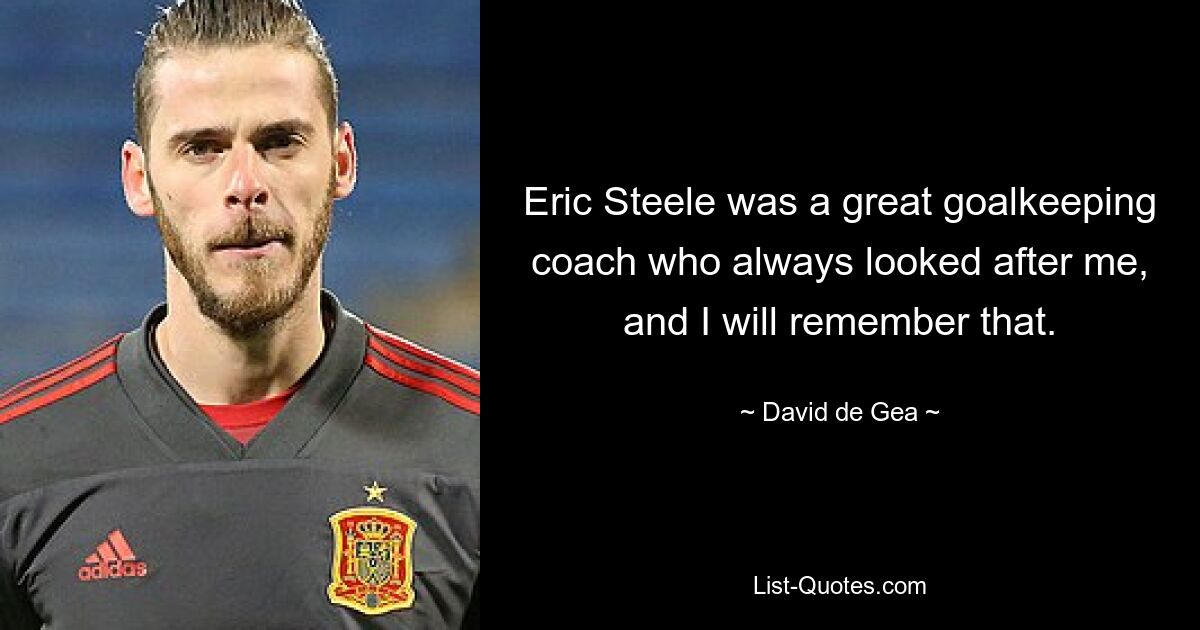 Eric Steele was a great goalkeeping coach who always looked after me, and I will remember that. — © David de Gea