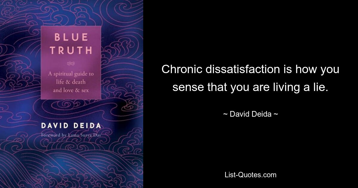 Chronic dissatisfaction is how you sense that you are living a lie. — © David Deida