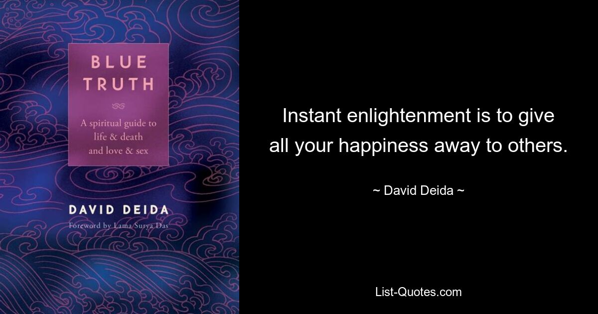 Instant enlightenment is to give all your happiness away to others. — © David Deida