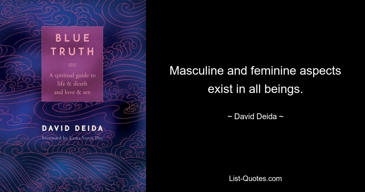 Masculine and feminine aspects exist in all beings. — © David Deida