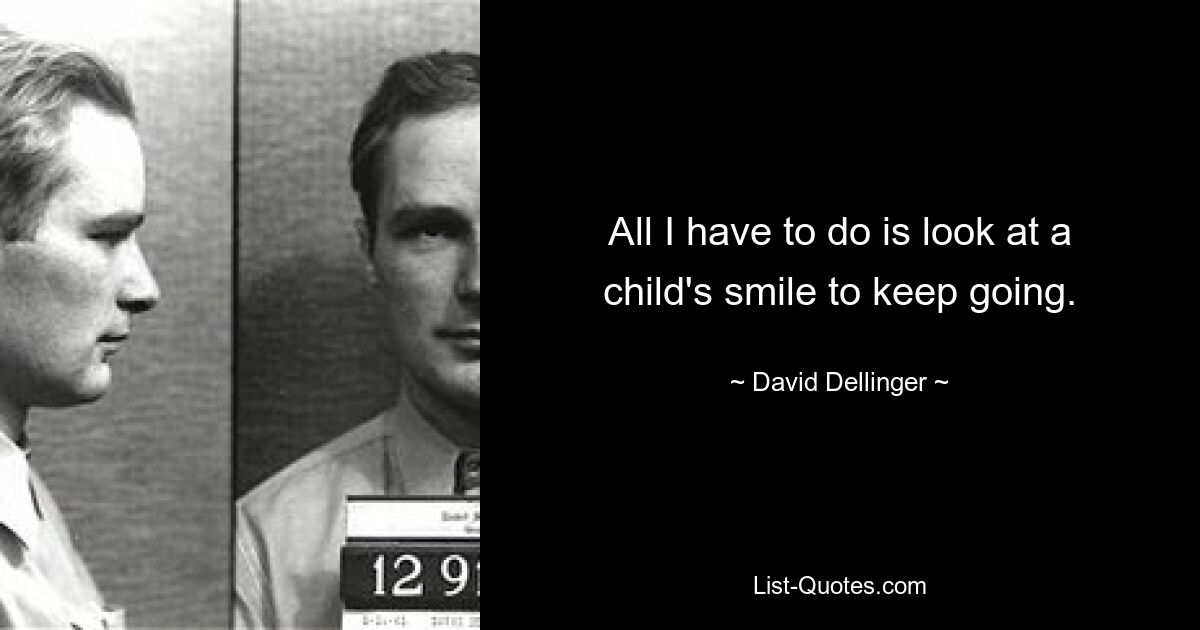 All I have to do is look at a child's smile to keep going. — © David Dellinger