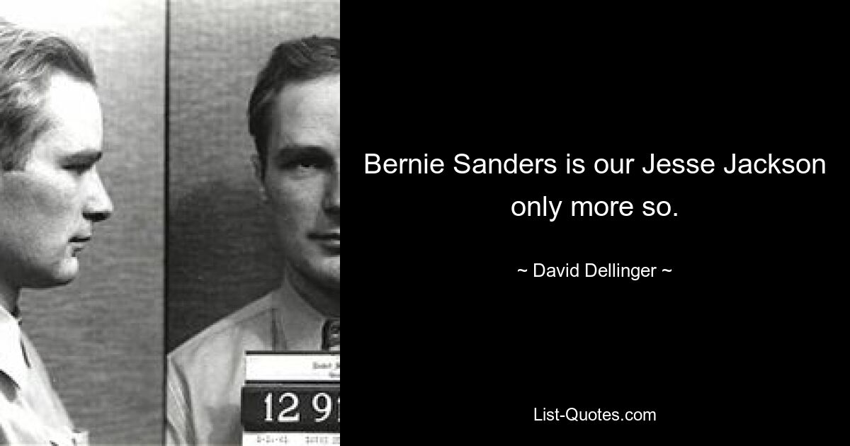 Bernie Sanders is our Jesse Jackson only more so. — © David Dellinger