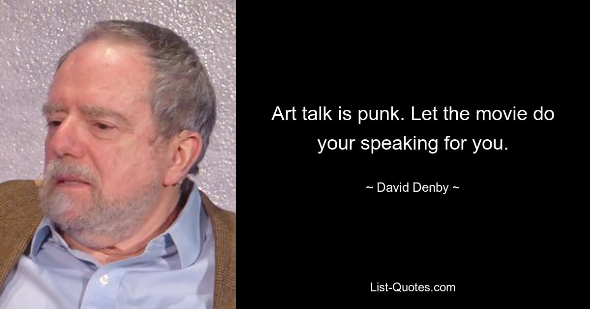 Art talk is punk. Let the movie do your speaking for you. — © David Denby