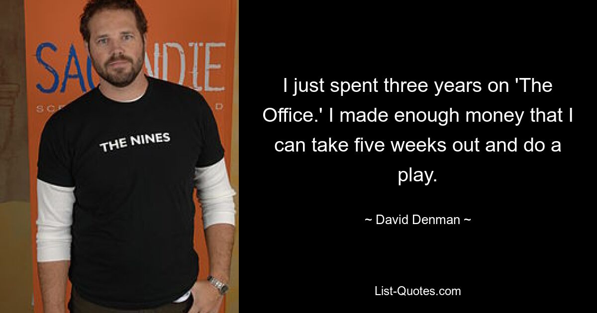 I just spent three years on 'The Office.' I made enough money that I can take five weeks out and do a play. — © David Denman