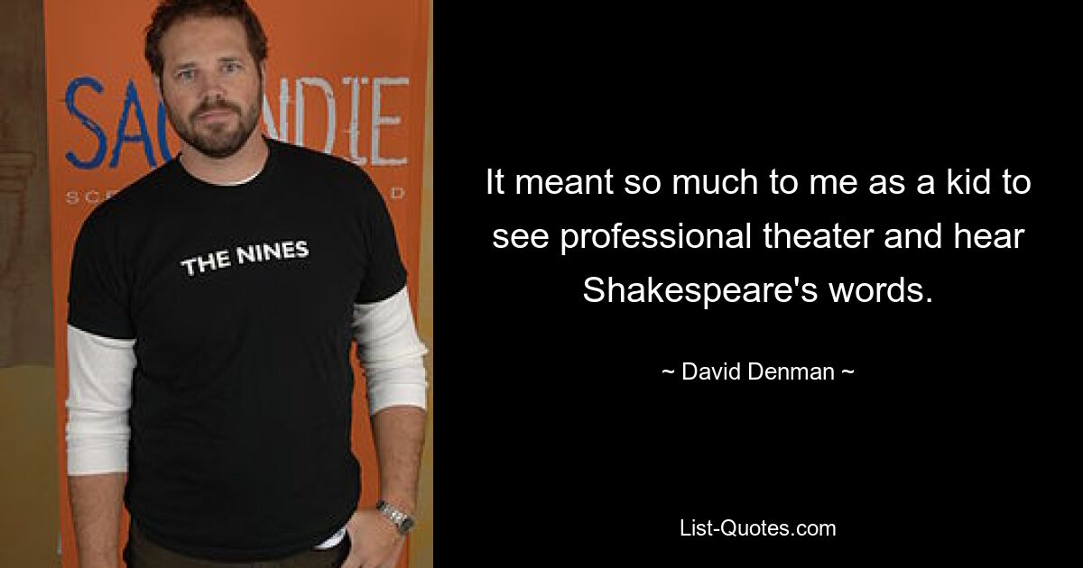 It meant so much to me as a kid to see professional theater and hear Shakespeare's words. — © David Denman