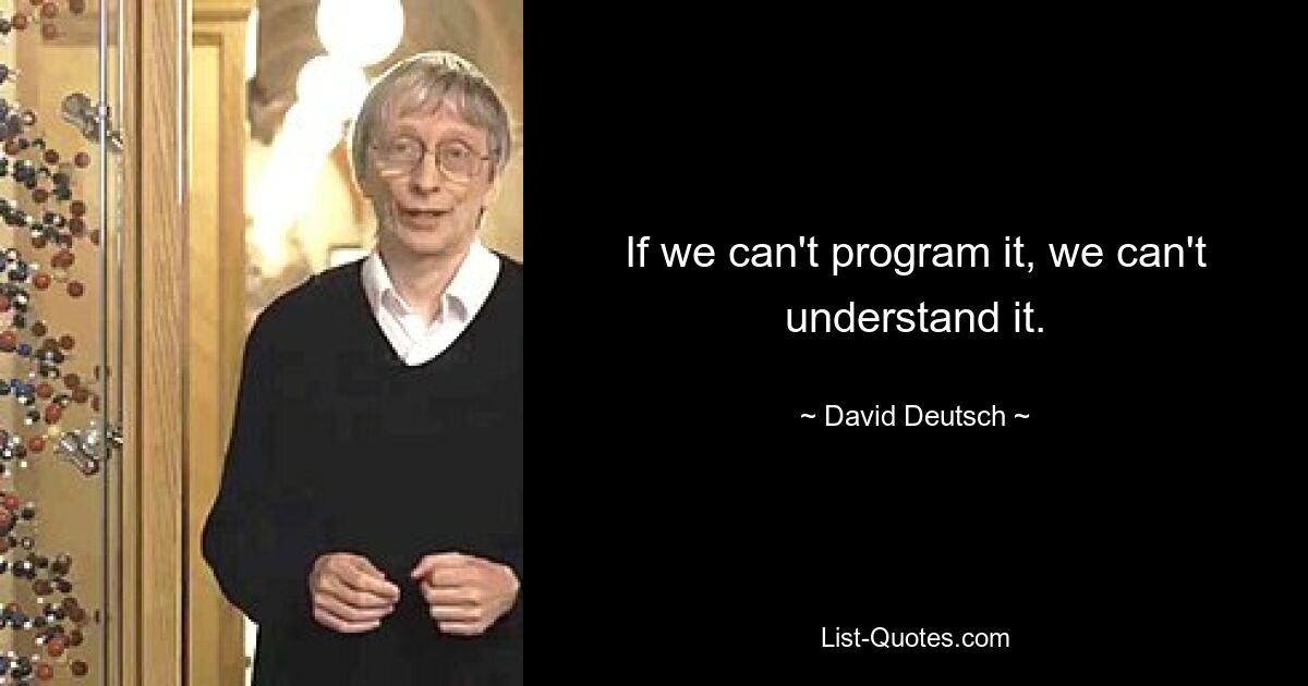 If we can't program it, we can't understand it. — © David Deutsch