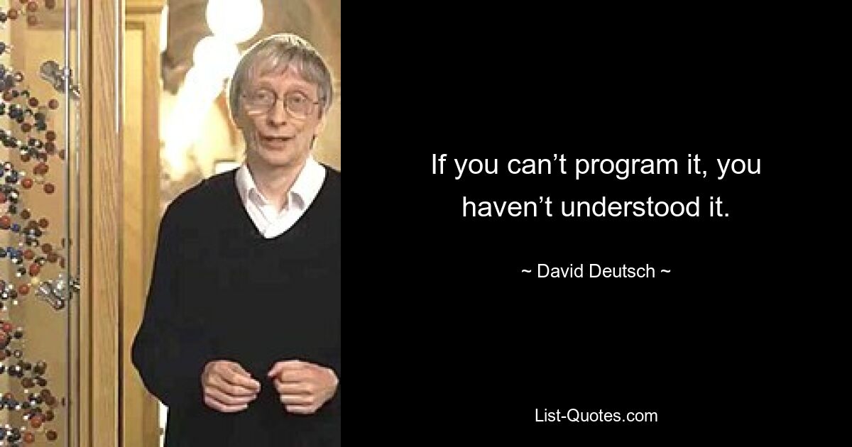 If you can’t program it, you haven’t understood it. — © David Deutsch