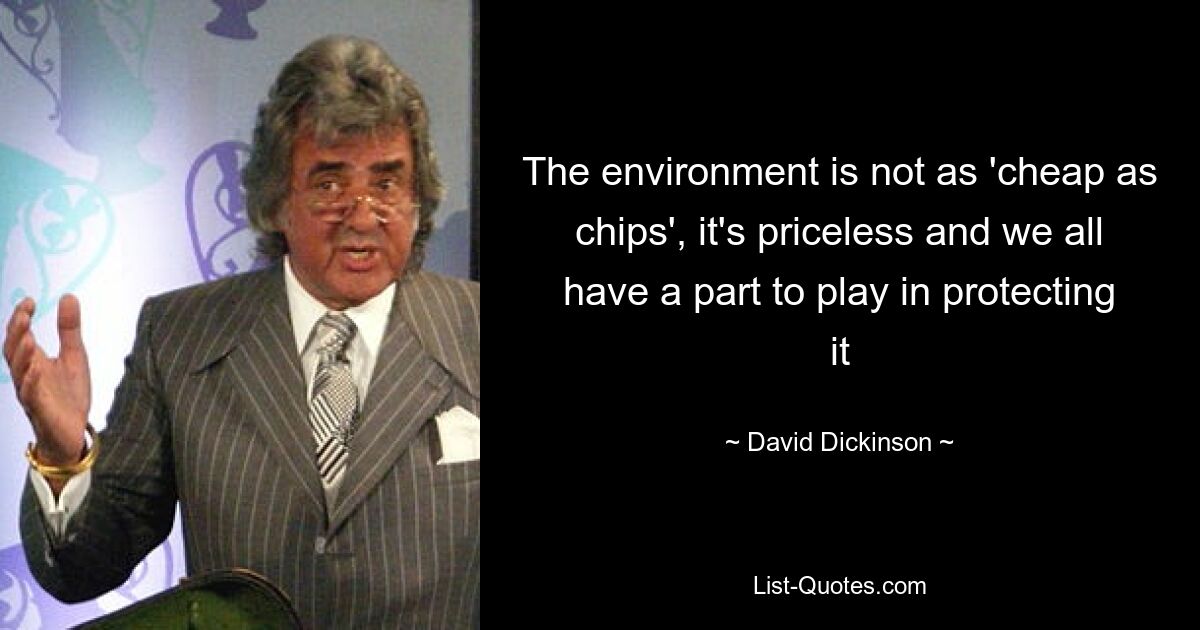 The environment is not as 'cheap as chips', it's priceless and we all have a part to play in protecting it — © David Dickinson