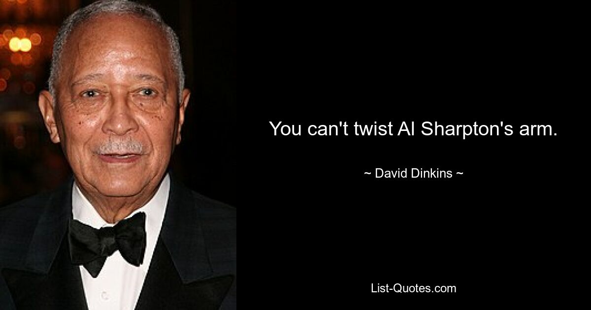 You can't twist Al Sharpton's arm. — © David Dinkins