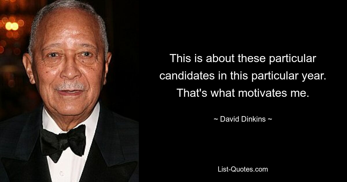 This is about these particular candidates in this particular year. That's what motivates me. — © David Dinkins