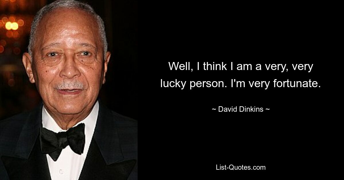 Well, I think I am a very, very lucky person. I'm very fortunate. — © David Dinkins