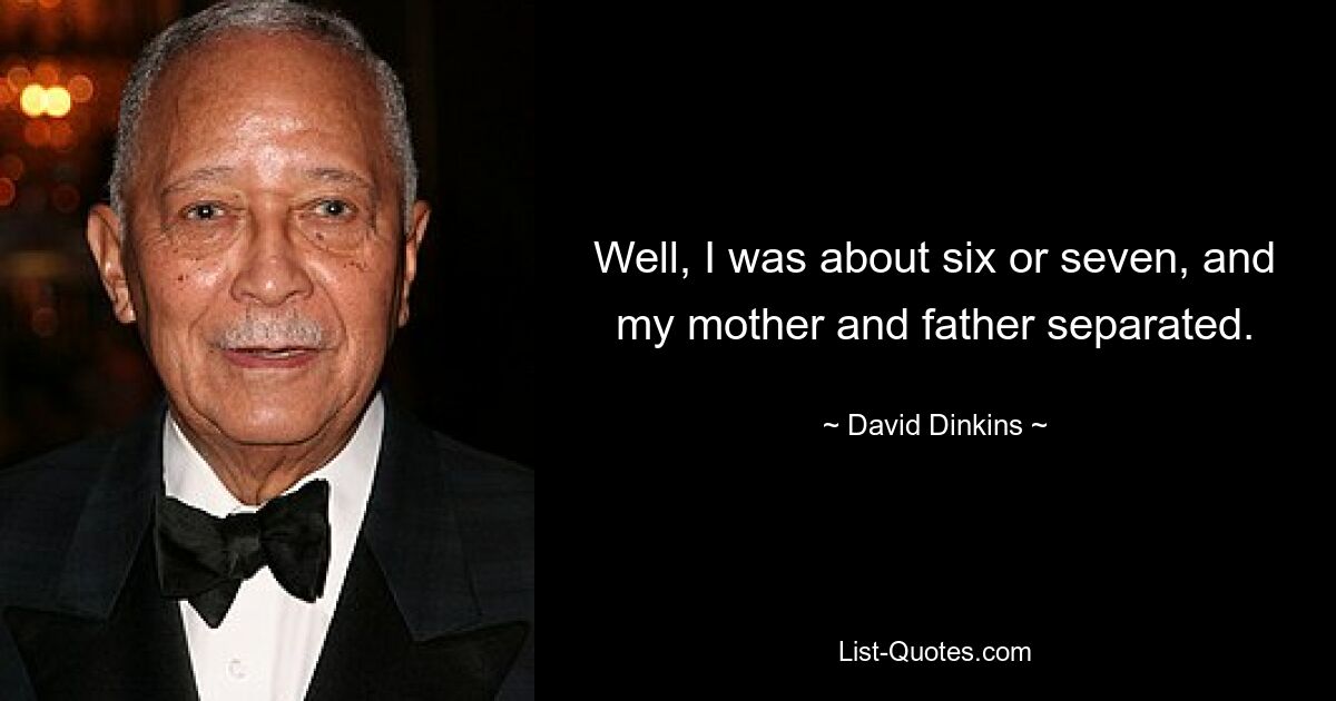 Well, I was about six or seven, and my mother and father separated. — © David Dinkins