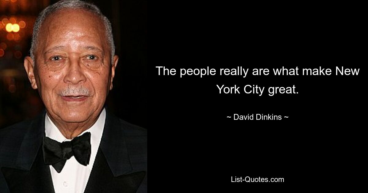 The people really are what make New York City great. — © David Dinkins