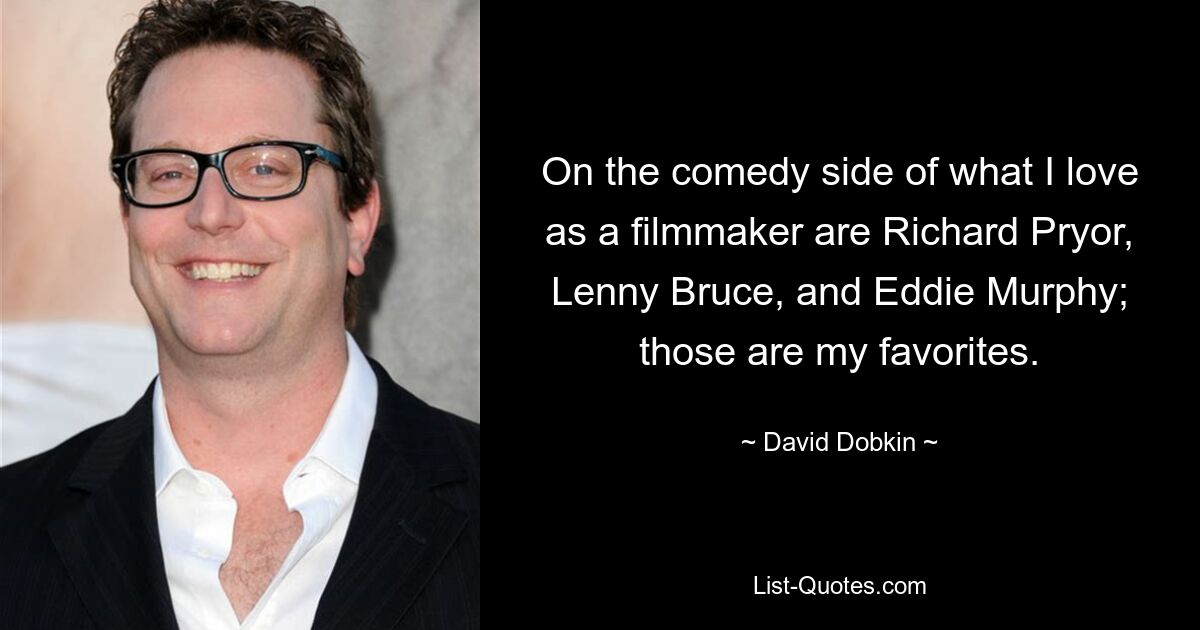 On the comedy side of what I love as a filmmaker are Richard Pryor, Lenny Bruce, and Eddie Murphy; those are my favorites. — © David Dobkin