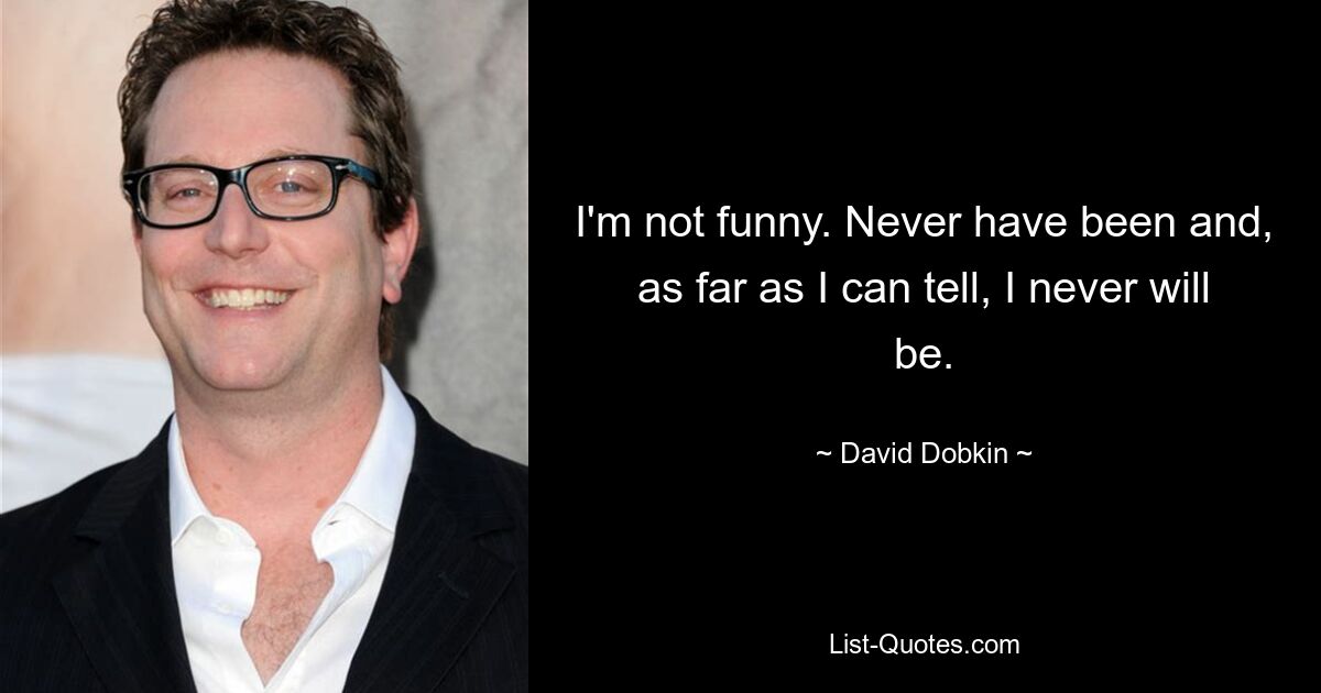 I'm not funny. Never have been and, as far as I can tell, I never will be. — © David Dobkin