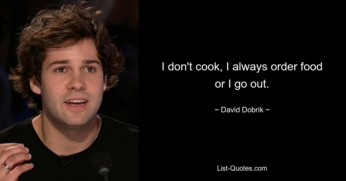 I don't cook, I always order food or I go out. — © David Dobrik