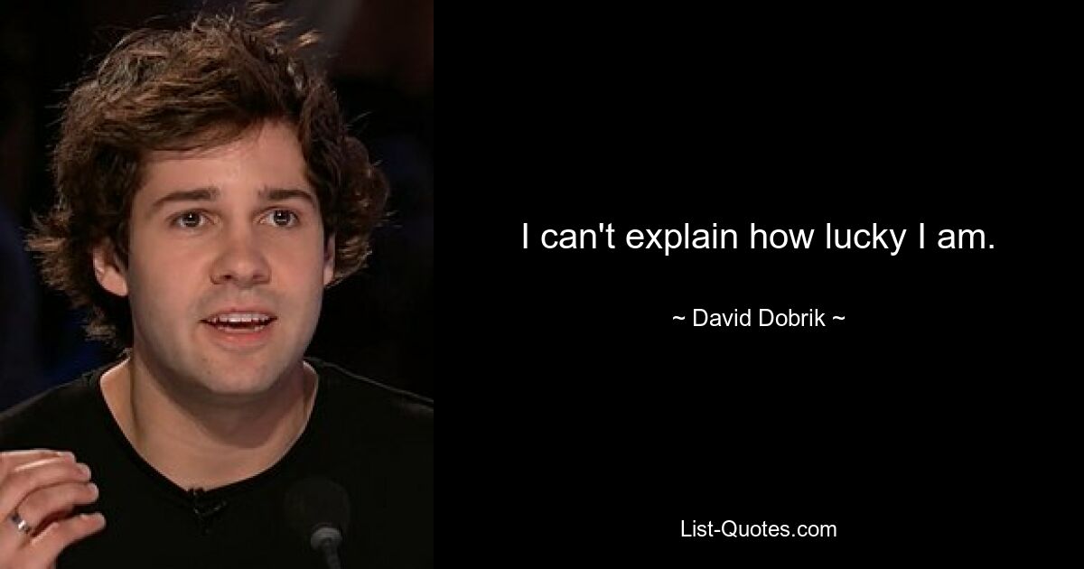 I can't explain how lucky I am. — © David Dobrik