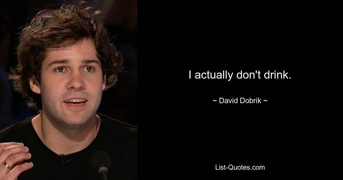 I actually don't drink. — © David Dobrik