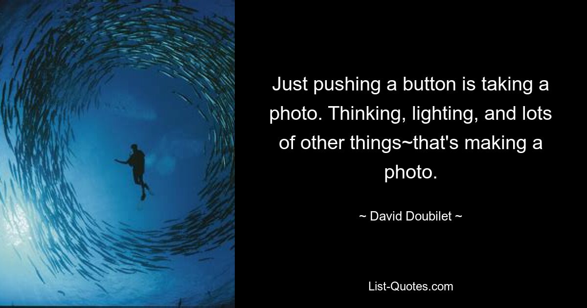 Just pushing a button is taking a photo. Thinking, lighting, and lots of other things~that's making a photo. — © David Doubilet