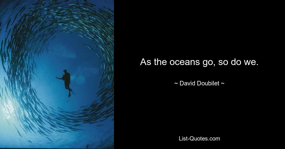 As the oceans go, so do we. — © David Doubilet