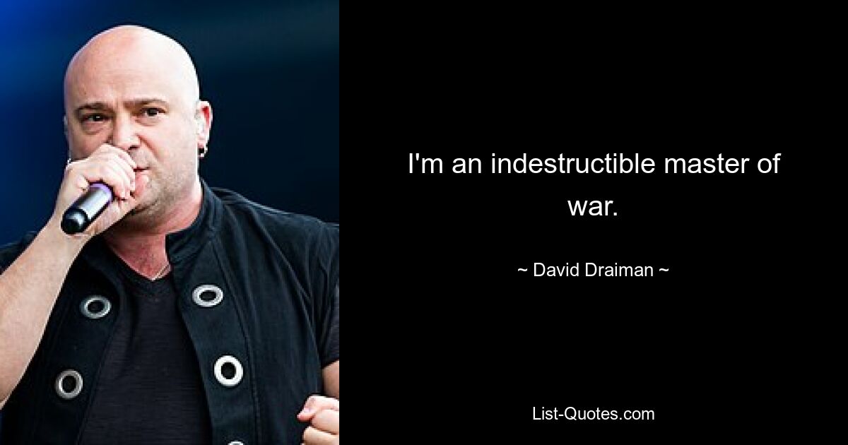 I'm an indestructible master of war. — © David Draiman