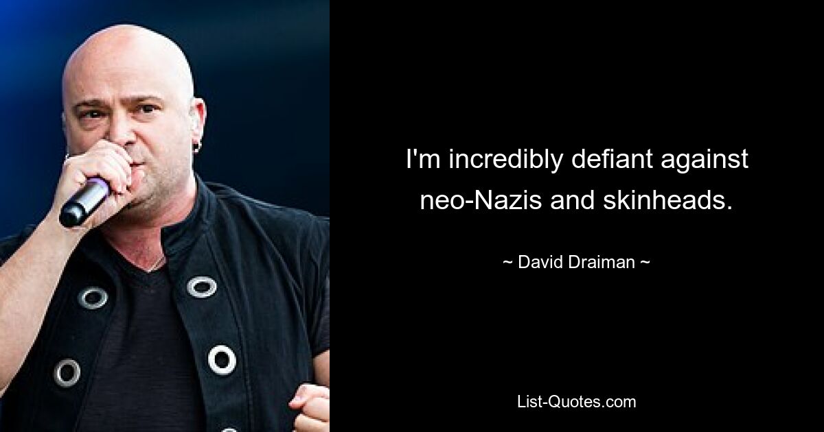 I'm incredibly defiant against neo-Nazis and skinheads. — © David Draiman