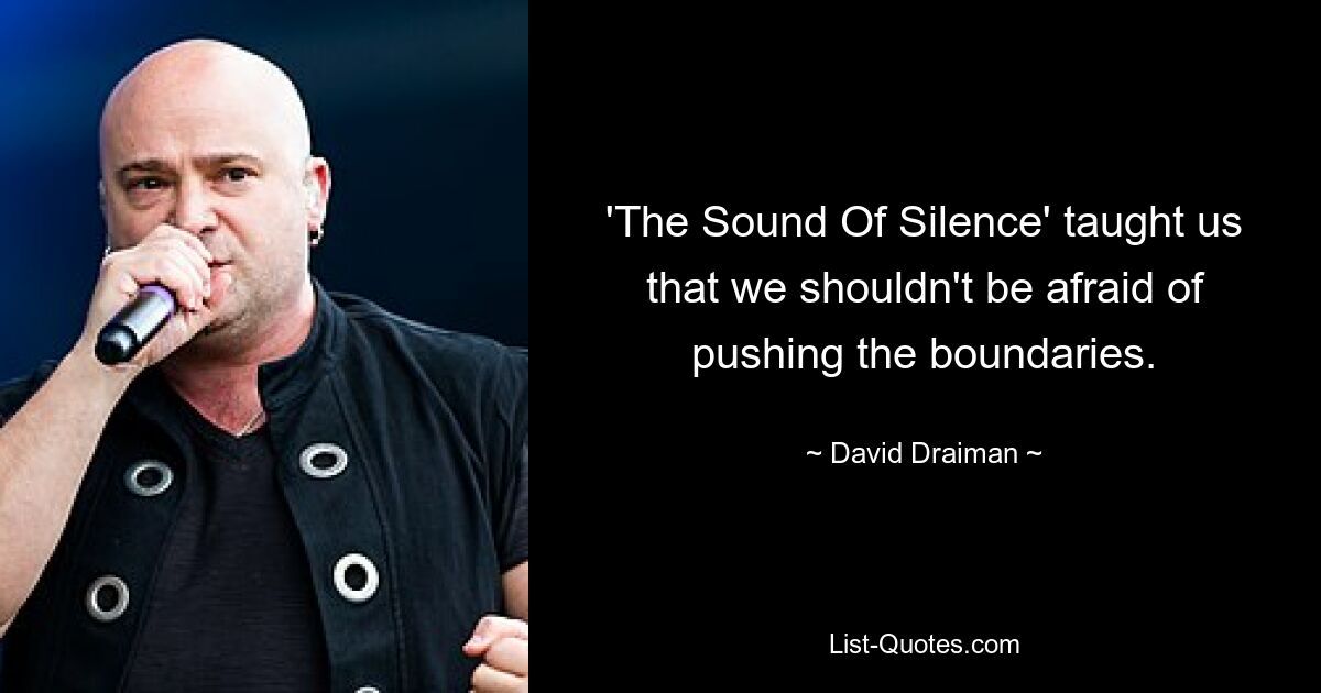 'The Sound Of Silence' taught us that we shouldn't be afraid of pushing the boundaries. — © David Draiman