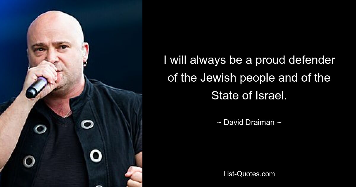 I will always be a proud defender of the Jewish people and of the State of Israel. — © David Draiman