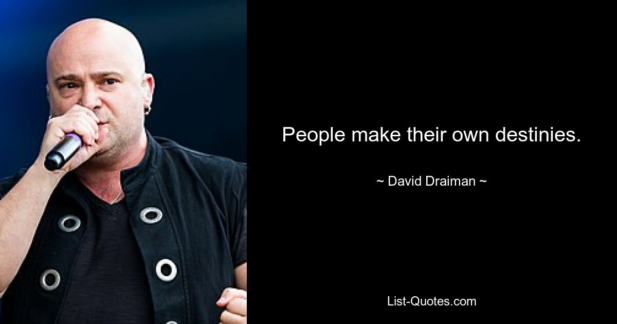 People make their own destinies. — © David Draiman