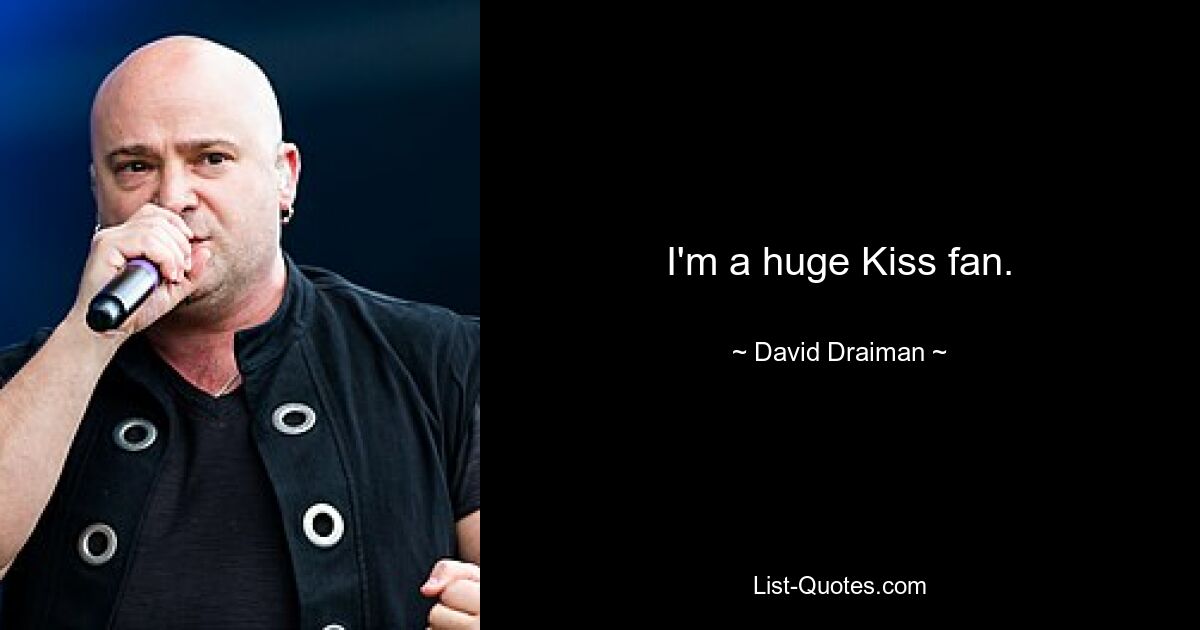 I'm a huge Kiss fan. — © David Draiman