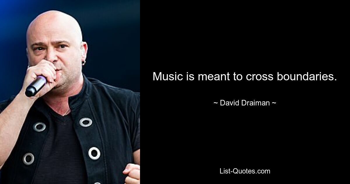 Music is meant to cross boundaries. — © David Draiman