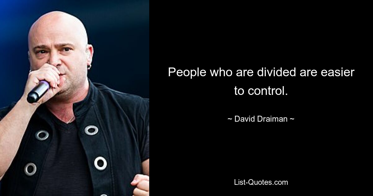 People who are divided are easier to control. — © David Draiman