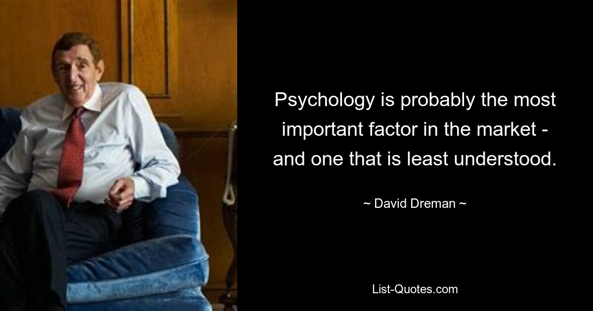 Psychology is probably the most important factor in the market - and one that is least understood. — © David Dreman