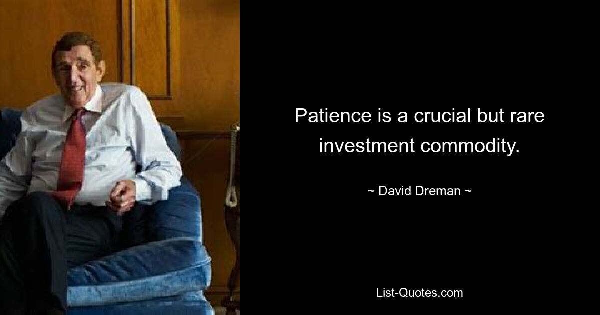 Patience is a crucial but rare investment commodity. — © David Dreman