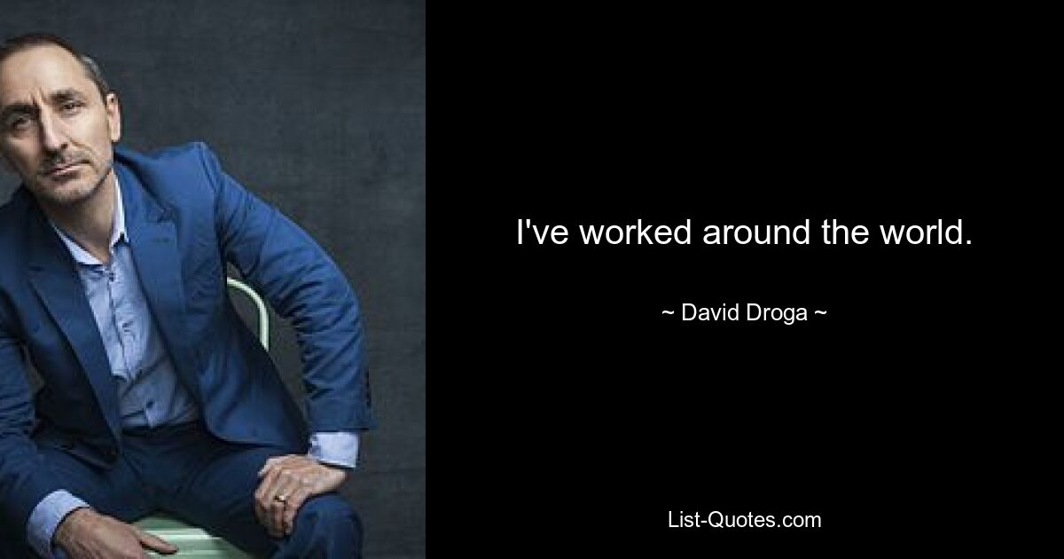 I've worked around the world. — © David Droga