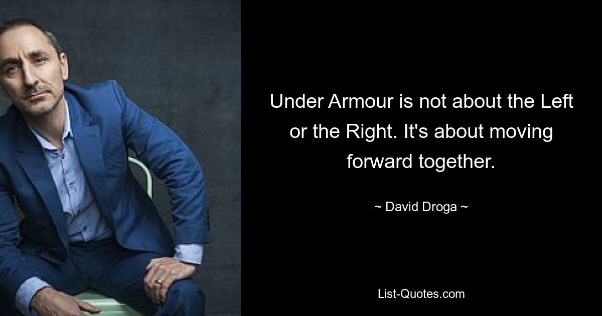 Under Armour is not about the Left or the Right. It's about moving forward together. — © David Droga