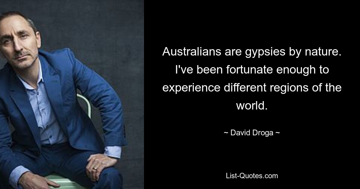 Australians are gypsies by nature. I've been fortunate enough to experience different regions of the world. — © David Droga