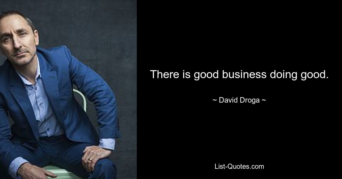 There is good business doing good. — © David Droga