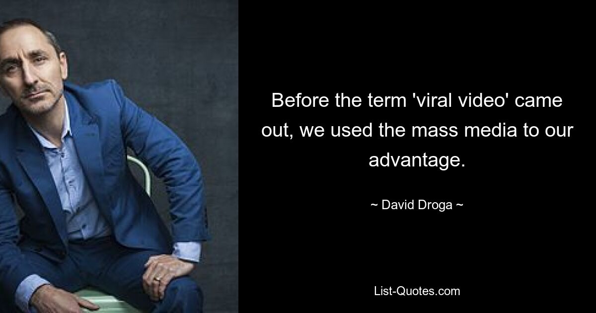 Before the term 'viral video' came out, we used the mass media to our advantage. — © David Droga