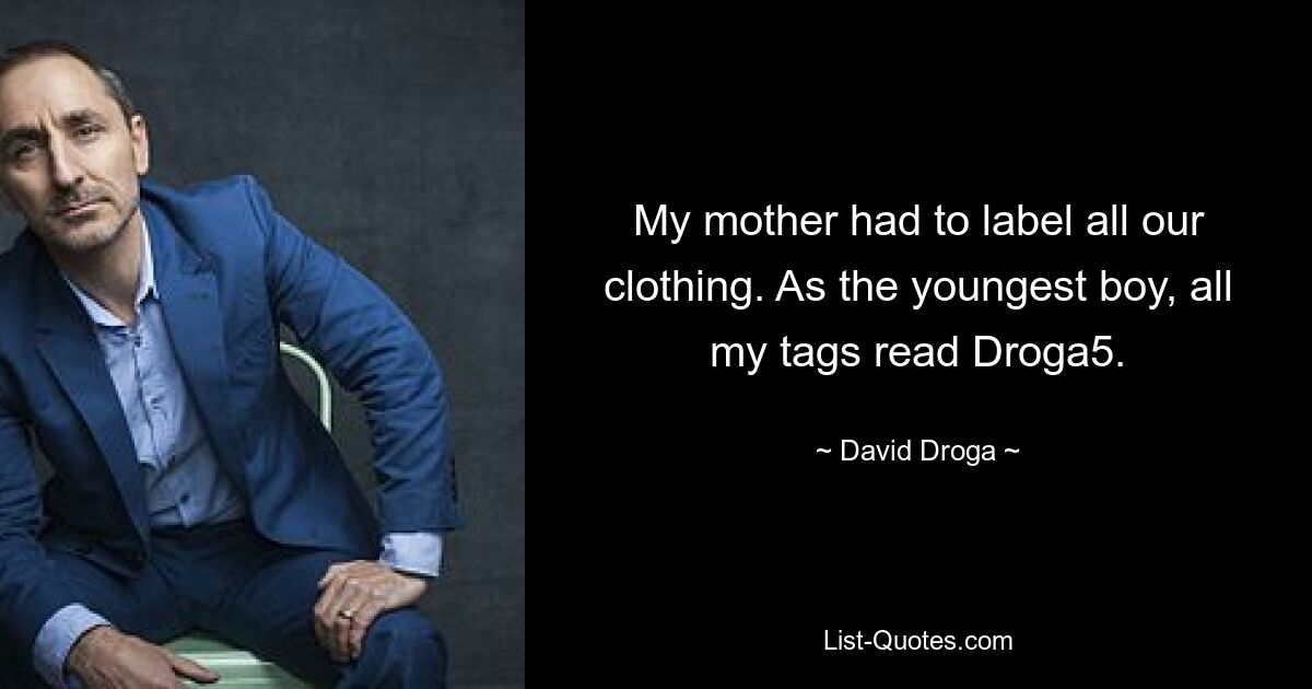 My mother had to label all our clothing. As the youngest boy, all my tags read Droga5. — © David Droga